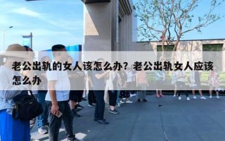 老公出軌的女人該怎么辦？老公出軌女人應該怎么辦