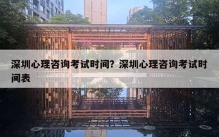 深圳心理咨詢考試時(shí)間？深圳心理咨詢考試時(shí)間表