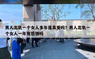 男人出軌一個女人多年是真愛嗎？男人出軌一個女人一年有感情嗎