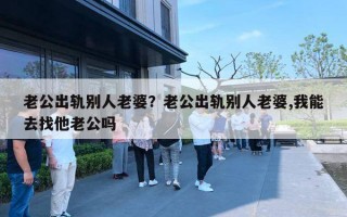 老公出軌別人老婆？老公出軌別人老婆,我能去找他老公嗎