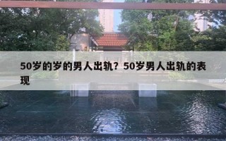 50歲的歲的男人出軌？50歲男人出軌的表現(xiàn)