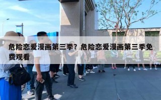 危險戀愛漫畫第三季？危險戀愛漫畫第三季免費(fèi)觀看