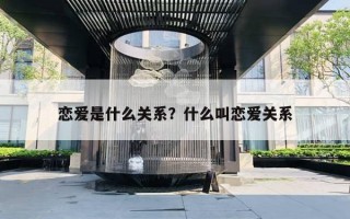 戀愛是什么關(guān)系？什么叫戀愛關(guān)系