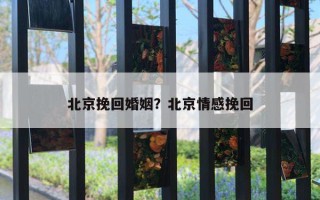 北京挽回婚姻？北京情感挽回