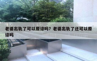 老婆出軌了可以原諒嗎？老婆出軌了還可以原諒嗎