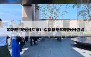 婚姻感情挽回專家？幸福情感婚姻挽回咨詢