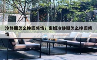 冷靜期怎么挽回感情？離婚冷靜期怎么挽回感情