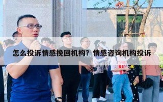 怎么投訴情感挽回機構(gòu)？情感咨詢機構(gòu)投訴