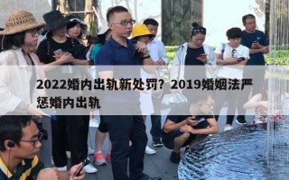 2022婚內(nèi)出軌新處罰？2019婚姻法嚴(yán)懲婚內(nèi)出軌