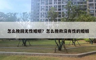 怎么挽回無性婚姻？怎么挽救沒有性的婚姻