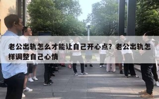 老公出軌怎么才能讓自己開心點？老公出軌怎樣調(diào)整自己心情