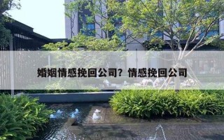 婚姻情感挽回公司？情感挽回公司