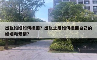 出軌婚姻如何挽回？出軌之后如何挽回自己的婚姻和愛情?