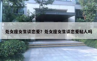 處女座女生談戀愛？處女座女生談戀愛粘人嗎