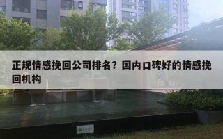 正規(guī)情感挽回公司排名？國內(nèi)口碑好的情感挽回機(jī)構(gòu)