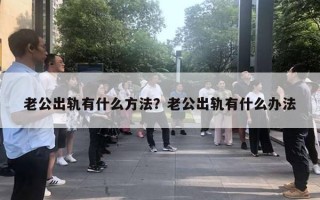 老公出軌有什么方法？老公出軌有什么辦法