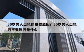 30歲男人出軌的主要原因？30歲男人出軌的主要原因是什么