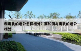 和出軌的老公怎樣相處？要如何與出軌的老公相處