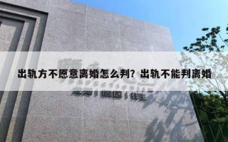 出軌方不愿意離婚怎么判？出軌不能判離婚