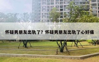 懷疑男朋友出軌了？懷疑男朋友出軌了心好痛