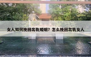 女人如何挽回出軌婚姻？怎么挽回出軌女人