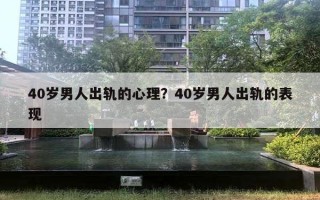 40歲男人出軌的心理？40歲男人出軌的表現(xiàn)