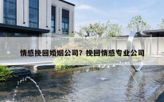 情感挽回婚姻公司？挽回情感專業(yè)公司