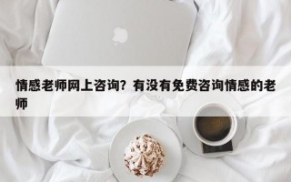 情感老師網(wǎng)上咨詢？有沒有免費(fèi)咨詢情感的老師