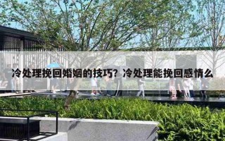 冷處理挽回婚姻的技巧？冷處理能挽回感情么