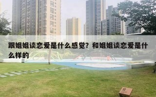 跟姐姐談戀愛是什么感覺？和姐姐談戀愛是什么樣的