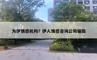 為伊情感機(jī)構(gòu)？伊人情感咨詢公司騙局