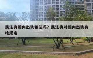 民法典婚內(nèi)出軌犯法嗎？民法典對婚內(nèi)出軌有啥規(guī)定