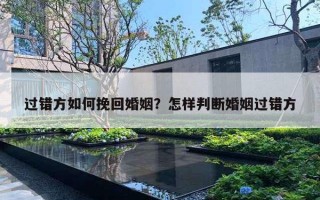 過錯(cuò)方如何挽回婚姻？怎樣判斷婚姻過錯(cuò)方