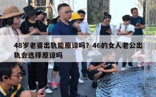 48歲老婆出軌能原諒嗎？46的女人老公出軌會(huì)選擇原諒嗎