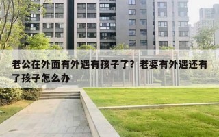 老公在外面有外遇有孩子了？老婆有外遇還有了孩子怎么辦