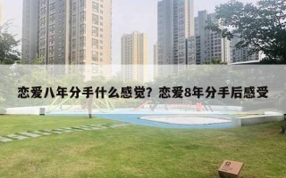 戀愛八年分手什么感覺？戀愛8年分手后感受