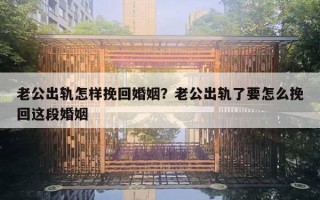 老公出軌怎樣挽回婚姻？老公出軌了要怎么挽回這段婚姻