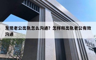 發(fā)現(xiàn)老公出軌怎么溝通？怎樣和出軌老公有效溝通