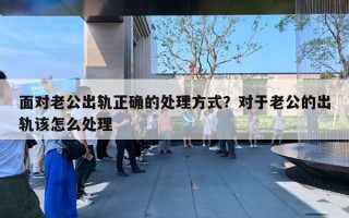 面對老公出軌正確的處理方式？對于老公的出軌該怎么處理