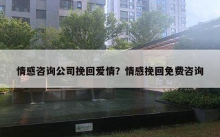 情感咨詢公司挽回愛(ài)情？情感挽回免費(fèi)咨詢