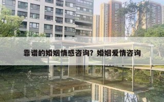 靠譜的婚姻情感咨詢？婚姻愛情咨詢