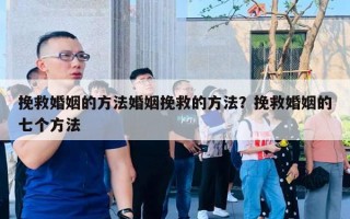 挽救婚姻的方法婚姻挽救的方法？挽救婚姻的七個(gè)方法