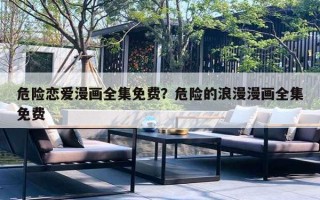 危險戀愛漫畫全集免費(fèi)？危險的浪漫漫畫全集免費(fèi)