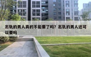 出軌的男人真的不能要了嗎？出軌的男人還可以要嗎