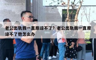 老公出軌我一直原諒不了？老公出軌我一直原諒不了他怎么辦