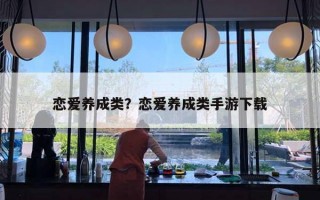 戀愛養(yǎng)成類？戀愛養(yǎng)成類手游下載