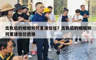 出軌后的婚姻如何重建信任？出軌后的婚姻如何重建信任感情