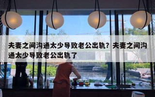 夫妻之間溝通太少導(dǎo)致老公出軌？夫妻之間溝通太少導(dǎo)致老公出軌了