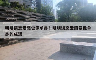 明明談戀愛感覺像單身？明明談戀愛感覺像單身的成語(yǔ)