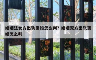 婚姻法女方出軌離婚怎么判？婚姻雙方出軌離婚怎么判